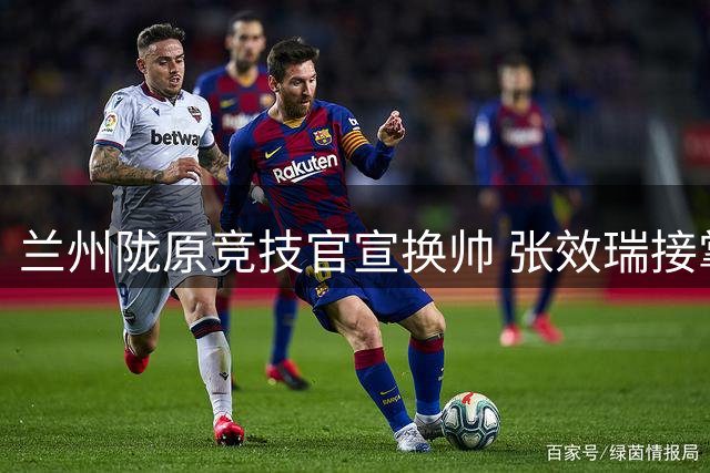 兰州陇原竞技官宣换帅 张效瑞接掌教鞭