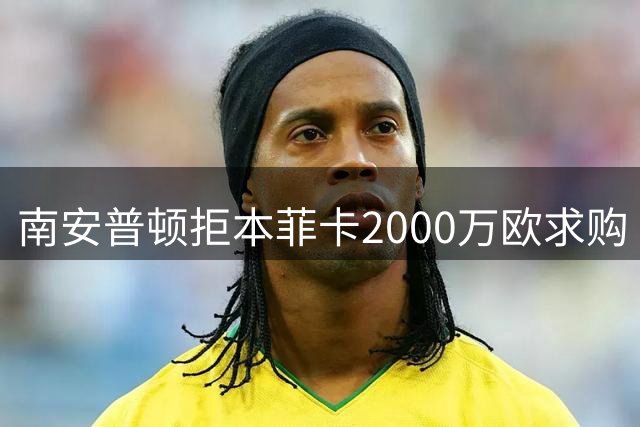 南安普顿拒本菲卡2000万欧求购 后防大将转会前景未明