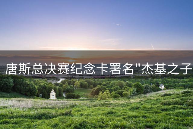 唐斯总决赛纪念卡署名"杰基之子"感恩母亲