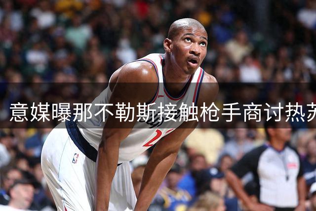意媒曝那不勒斯接触枪手商讨热苏斯转会 交易仍存变数